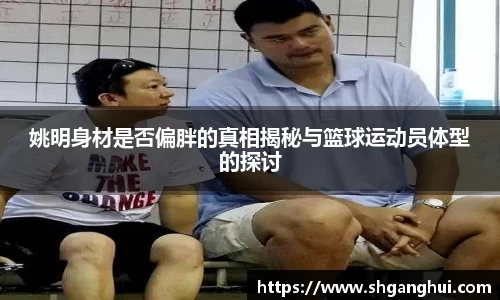 姚明身材是否偏胖的真相揭秘与篮球运动员体型的探讨
