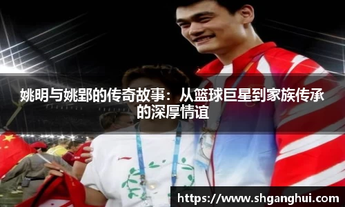 姚明与姚郢的传奇故事：从篮球巨星到家族传承的深厚情谊