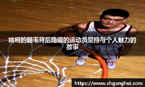 姚明的腿毛背后隐藏的运动员坚持与个人魅力的故事