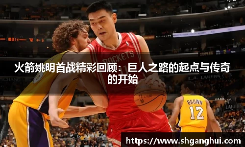 火箭姚明首战精彩回顾：巨人之路的起点与传奇的开始
