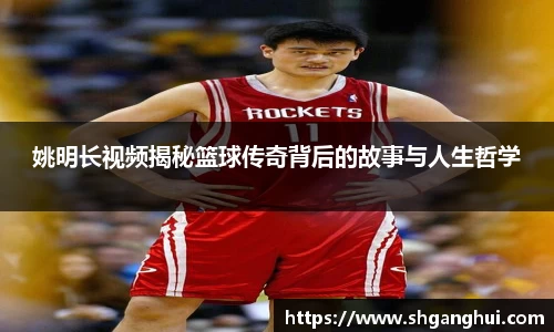 姚明长视频揭秘篮球传奇背后的故事与人生哲学