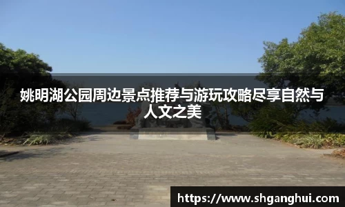 姚明湖公园周边景点推荐与游玩攻略尽享自然与人文之美