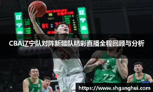 CBA辽宁队对阵新疆队精彩直播全程回顾与分析