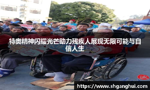 特奥精神闪耀光芒助力残疾人展现无限可能与自信人生