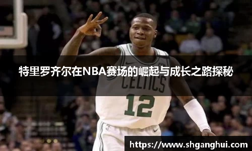 特里罗齐尔在NBA赛场的崛起与成长之路探秘