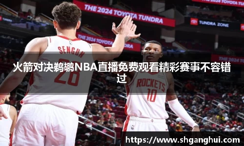 火箭对决鹈鹕NBA直播免费观看精彩赛事不容错过