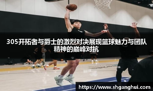 305开拓者与爵士的激烈对决展现篮球魅力与团队精神的巅峰对抗