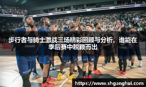 步行者与骑士激战三场精彩回顾与分析，谁能在季后赛中脱颖而出