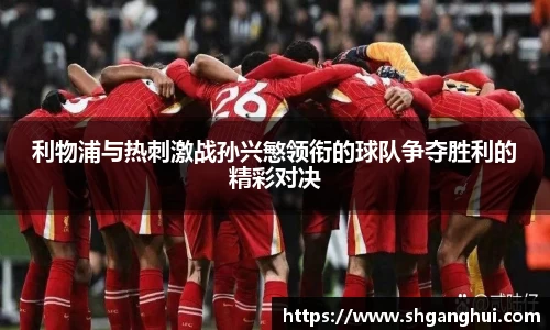 利物浦与热刺激战孙兴慜领衔的球队争夺胜利的精彩对决