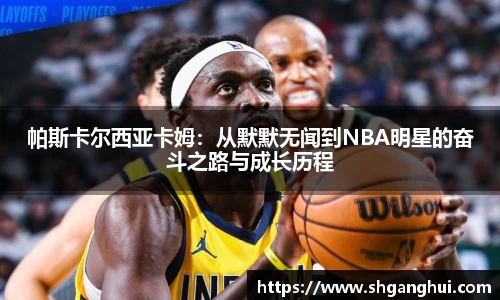 帕斯卡尔西亚卡姆：从默默无闻到NBA明星的奋斗之路与成长历程