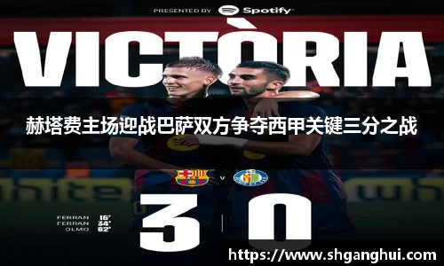 赫塔费主场迎战巴萨双方争夺西甲关键三分之战